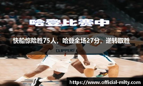 快船惊险胜75人，哈登全场27分，逆转取胜