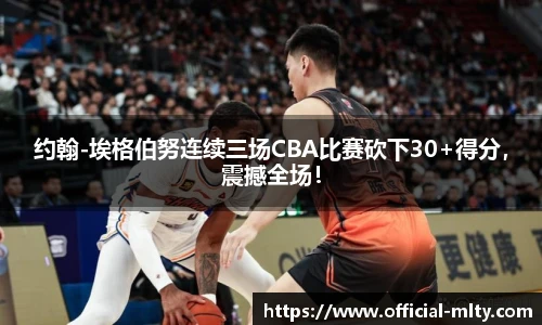 约翰-埃格伯努连续三场CBA比赛砍下30+得分，震撼全场！