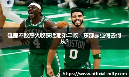 雄鹿不敌热火收获近期第二败，东部豪强何去何从？