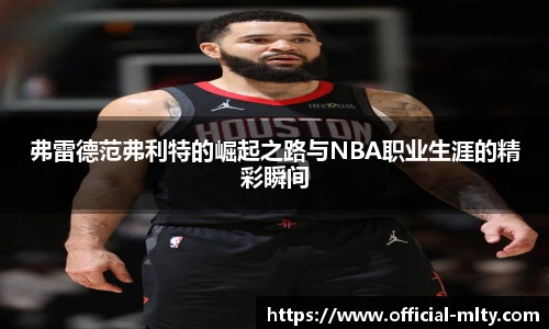 弗雷德范弗利特的崛起之路与NBA职业生涯的精彩瞬间