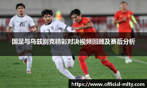 国足与乌兹别克精彩对决视频回顾及赛后分析
