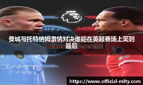 曼城与托特纳姆激情对决谁能在英超赛场上笑到最后