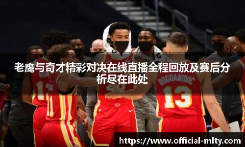老鹰与奇才精彩对决在线直播全程回放及赛后分析尽在此处