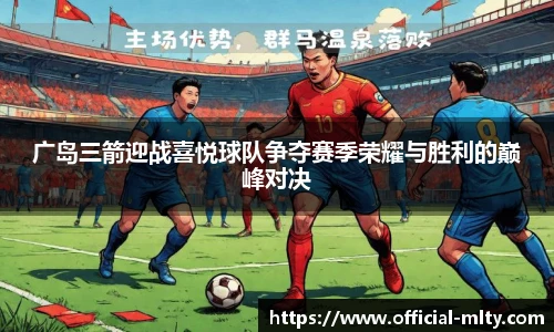 广岛三箭迎战喜悦球队争夺赛季荣耀与胜利的巅峰对决